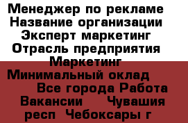 Менеджер по рекламе › Название организации ­ Эксперт-маркетинг › Отрасль предприятия ­ Маркетинг › Минимальный оклад ­ 50 000 - Все города Работа » Вакансии   . Чувашия респ.,Чебоксары г.